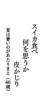 スイカ食べ　何を思うか　皮かじり　（夏は暑いのがあたりまえ　40歳）