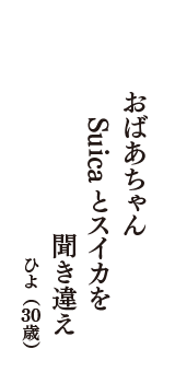 おばあちゃん　Suicaとスイカを　聞き違え　（ひよ　30歳）