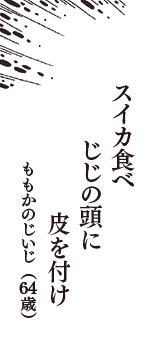 スイカ食べ　じじの頭に　皮を付け　（ももかのじいじ　64歳）