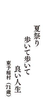 夏祭り　　歩いて歩いて　　良い人生　（東予稲村　71歳）