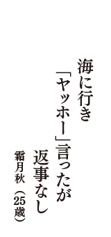 海に行き　「ヤッホー」言ったが　返事なし　（霜月秋　25歳）