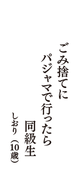 ごみ捨てに　パジャマで行ったら　同級生　（しおり　10歳）