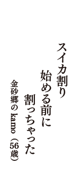 スイカ割り　始める前に　割っちゃった　（金砂郷のkamo　56歳）