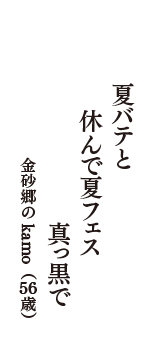 夏バテと　　休んで夏フェス　　真っ黒で　（金砂郷のkamo　56歳）