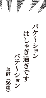 バケ～ション　はしゃぎ過ぎです　バテ～ション　（お酢　56歳）