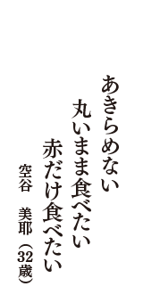 あきらめない　丸いまま食べたい　赤だけ食べたい　（空谷　美耶　32歳）