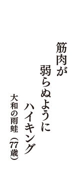 筋肉が　弱らぬように　ハイキング　（大和の雨蛙　77歳）