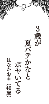 3歳が　夏バテかなと　ボヤいてる　（はなかおる　40歳）