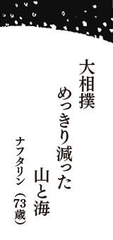 大相撲　めっきり減った　山と海　（ナフタリン　73歳）