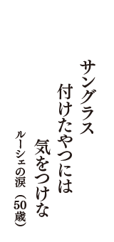 サングラス　付けたやつには　気をつけな　（ルーシェの涙　50歳）