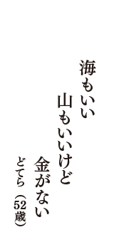 海もいい　山もいいけど　金がない　（どてら　52歳）