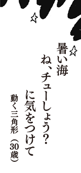 暑い海　ね、チューしょう？　に気をつけて　（動く三角形　30歳）