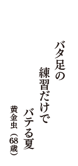 バタ足の　練習だけで　バテる夏　（黄金虫　68歳）