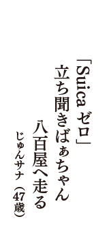 「Suicaゼロ」　立ち聞きばぁちゃん　八百屋へ走る　（じゅんサナ　47歳）