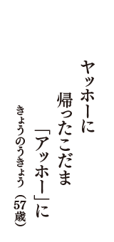 ヤッホーに　帰ったこだま　「アッホー」に　（きょうのうきょう　57歳）