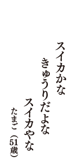 スイカかな　きゅうりだよな　スイカやな　（たまご　51歳）