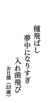 種飛ばし　夢中になりすぎ　入れ歯飛び　（お日様　33歳）