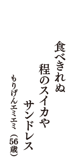 食べきれぬ　程のスイカや　サンドレス　（もりげんエミエミ　56歳）