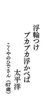 浮輪つけ　プカプカ浮かべば　太平洋　（こくやのひでさん　67歳）