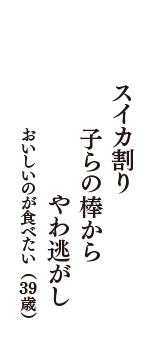 スイカ割り　子らの棒から　やわ逃がし　（おいしいのが食べたい　39歳）