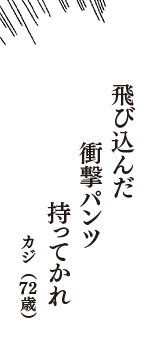 飛び込んだ　衝撃パンツ　持ってかれ　（カジ　72歳）