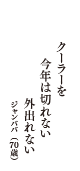 クーラーを　今年は切れない　外出れない　（ジャンババ　70歳）