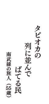 タピオカの　列に並んで　ばてる民　（南武線の旅人　55歳）