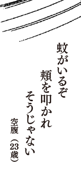 蚊がいるぞ　頬を叩かれ　そうじゃない　（空腹　23歳）