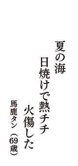 夏の海　日焼けで熱チチ　火傷した　（馬鹿タン　69歳）