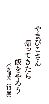 やまびこさん　帰ってきたら　飯をやろう　（バカ師匠　13歳）