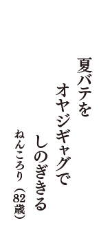 夏バテを　オヤジギャグで　しのぎきる　（ねんころり　82歳）