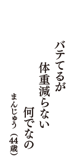 バテてるが　体重減らない　何でなの　（まんじゅう　44歳）