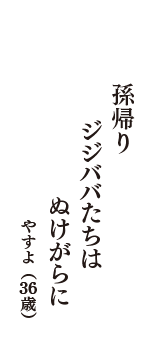 孫帰り　ジジババたちは　ぬけがらに　（やすよ　36歳）