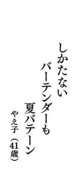 しかたない　バーテンダーも　夏バテーン　（やえ子　41歳）