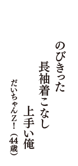 のびきった　長袖着こなし　上手い俺　（だいちゃんＺ！　44歳）