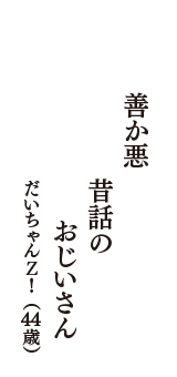 善か悪　昔話の　おじいさん　（だいちゃんＺ！　44歳）