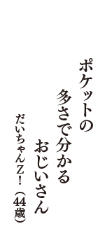 ポケットの　多さで分かる　おじいさん　（だいちゃんＺ！　44歳）