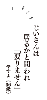 じいさんは　居るかと問われ　「要りません」　（やすよ　36歳）