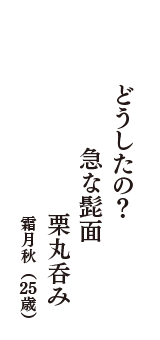 どうしたの？　急な髭面　栗丸呑み　（霜月秋　25歳）