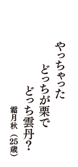 やっちゃった　どっちが栗で　どっち雲丹？　（霜月秋　25歳）