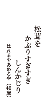 松茸を　かぶりすぎすぎ　しんかじり　（はれるやあめるや　40歳）