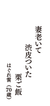 妻老いて　渋皮ついた　栗ご飯　（はぐれ雲　70歳）