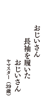 おじいさん　長袖を履いた　おじいさん　（ヤマスター　39歳）