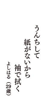 うんちして　紙がないから　袖で拭く　（よしはる　29歳）