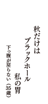 秋だけは　ブラックホール　私の胃　（下っ腹が戻らない　35歳）