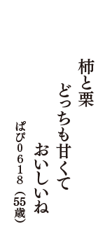 柿と栗　どっちも甘くて　おいしいね　（ぱぴ０６１８　55歳）