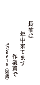 長袖は　年中来てます　作業着で　（ぱぴ０６１８　55歳）