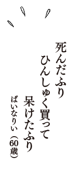 死んだふり　ひんしゅく買って　呆けたふり　（ばいなりい　60歳）