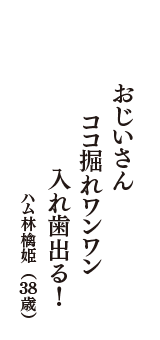 おじいさん　ココ掘れワンワン　入れ歯出る！　（ハム林檎姫　38歳）