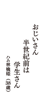 おじいさん　半世紀前は　学生さん　（ハム林檎姫　38歳）